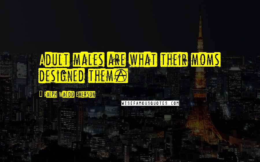Ralph Waldo Emerson Quotes: Adult males are what their moms designed them.