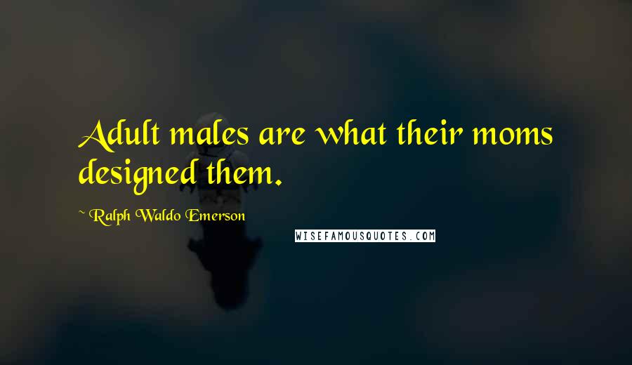Ralph Waldo Emerson Quotes: Adult males are what their moms designed them.