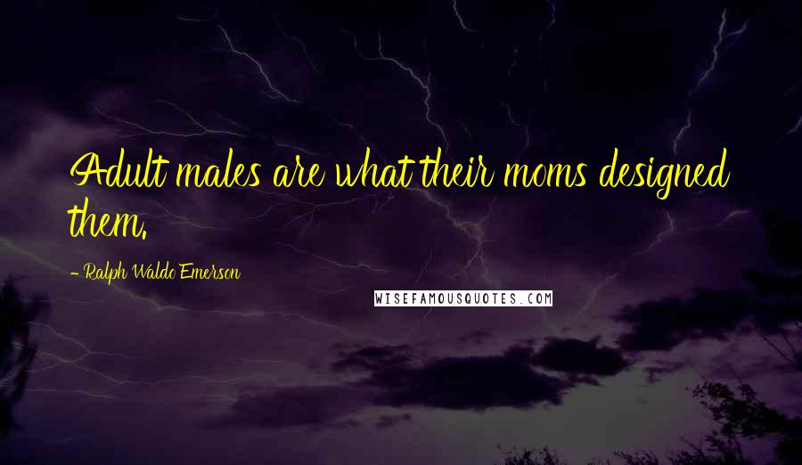 Ralph Waldo Emerson Quotes: Adult males are what their moms designed them.