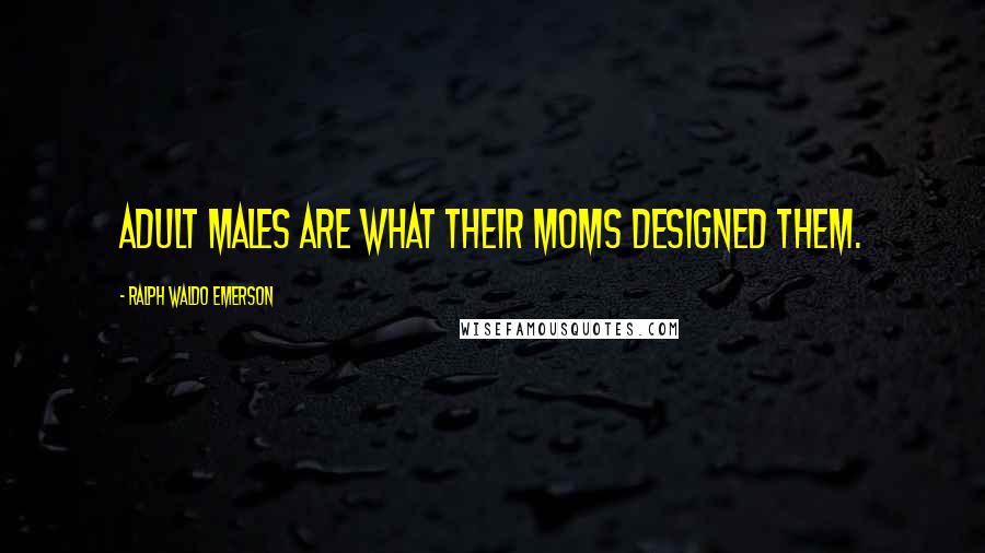 Ralph Waldo Emerson Quotes: Adult males are what their moms designed them.
