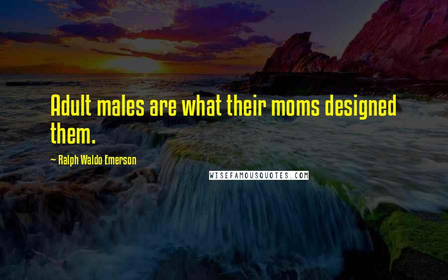 Ralph Waldo Emerson Quotes: Adult males are what their moms designed them.