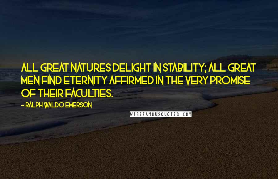 Ralph Waldo Emerson Quotes: All great natures delight in stability; all great men find eternity affirmed in the very promise of their faculties.
