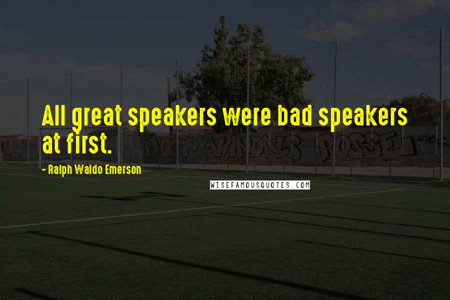 Ralph Waldo Emerson Quotes: All great speakers were bad speakers at first.