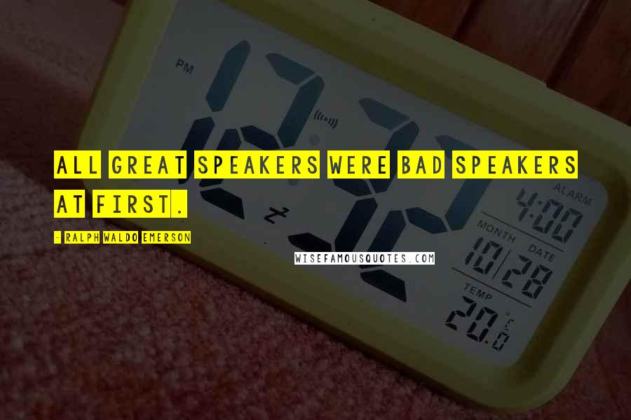 Ralph Waldo Emerson Quotes: All great speakers were bad speakers at first.