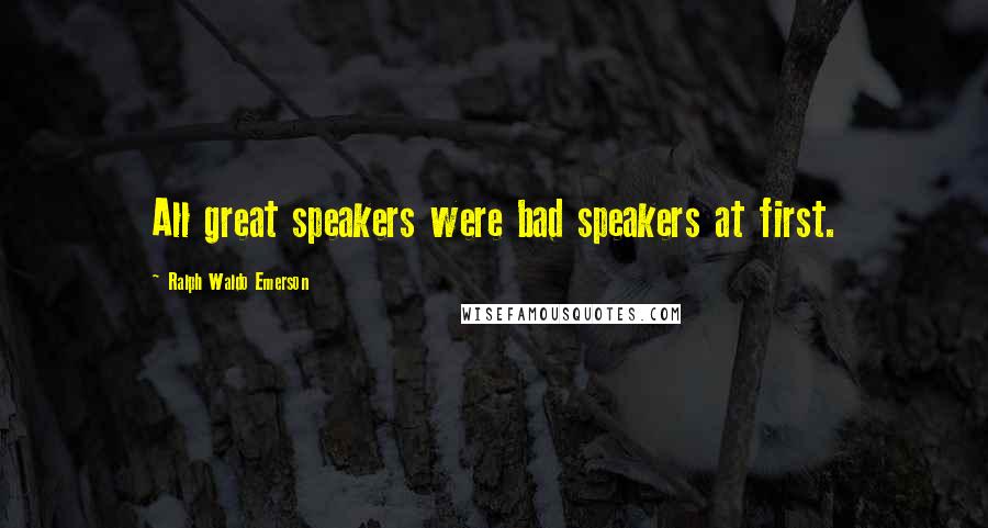 Ralph Waldo Emerson Quotes: All great speakers were bad speakers at first.