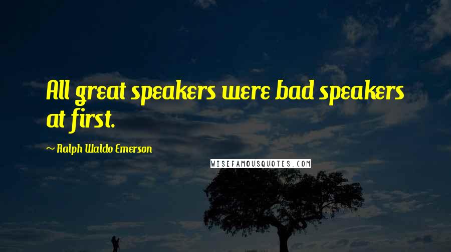 Ralph Waldo Emerson Quotes: All great speakers were bad speakers at first.