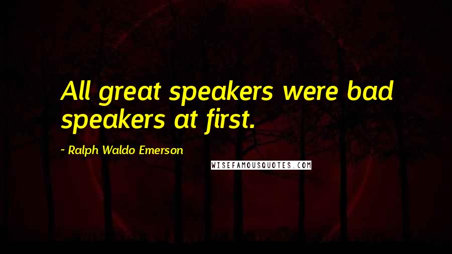 Ralph Waldo Emerson Quotes: All great speakers were bad speakers at first.