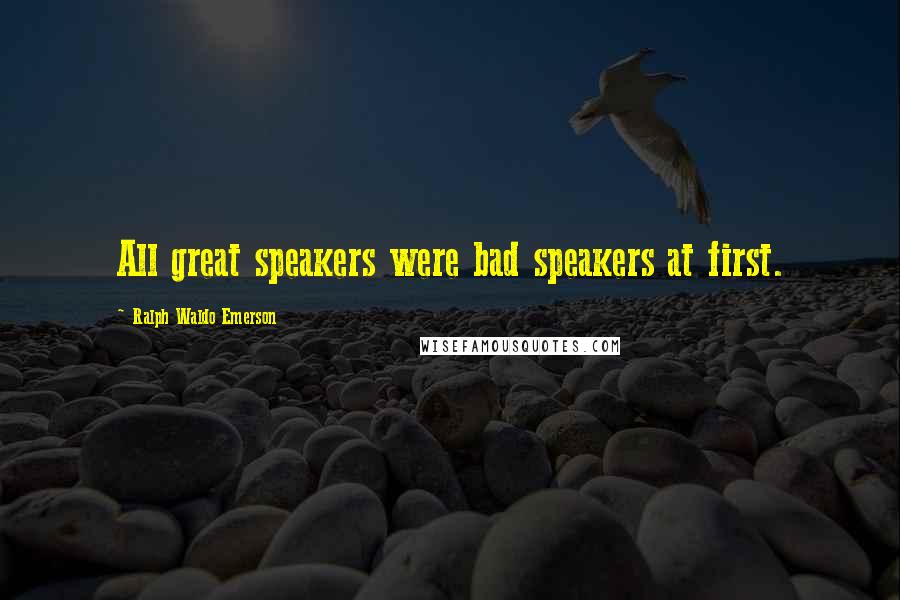 Ralph Waldo Emerson Quotes: All great speakers were bad speakers at first.