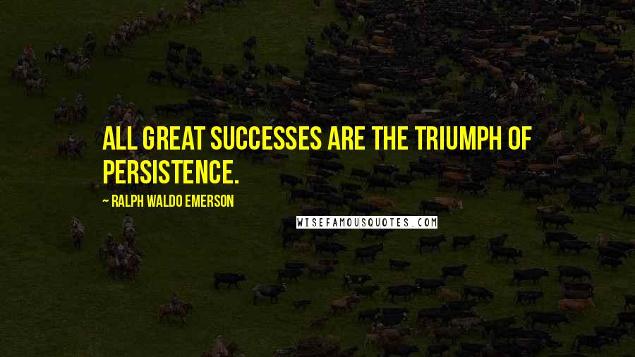 Ralph Waldo Emerson Quotes: All great successes are the triumph of persistence.