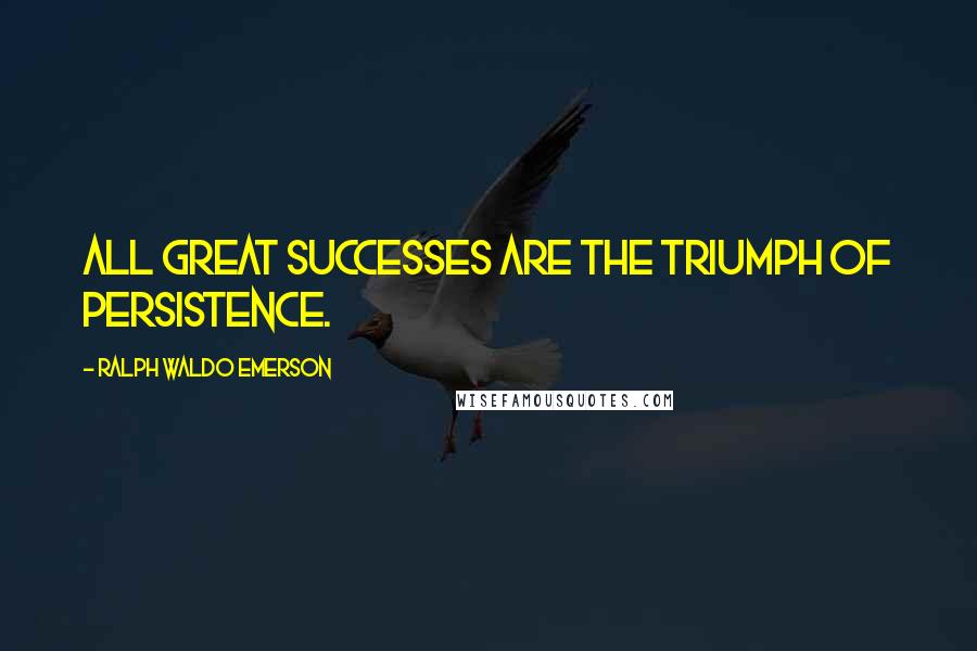 Ralph Waldo Emerson Quotes: All great successes are the triumph of persistence.