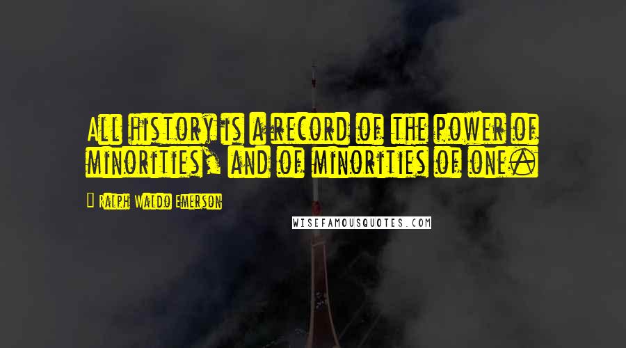 Ralph Waldo Emerson Quotes: All history is a record of the power of minorities, and of minorities of one.
