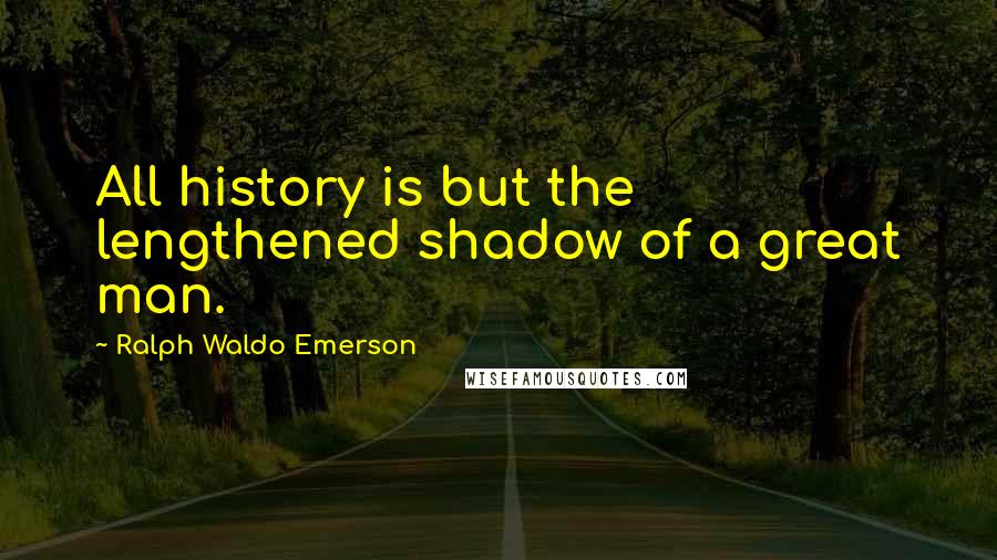 Ralph Waldo Emerson Quotes: All history is but the lengthened shadow of a great man.