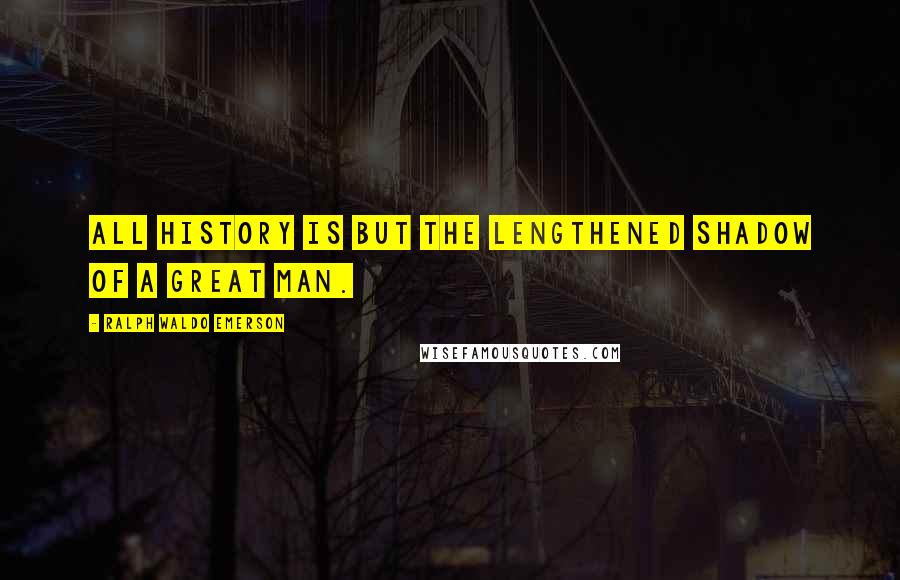 Ralph Waldo Emerson Quotes: All history is but the lengthened shadow of a great man.