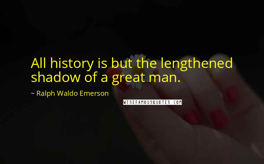 Ralph Waldo Emerson Quotes: All history is but the lengthened shadow of a great man.