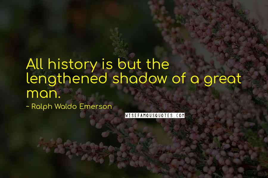 Ralph Waldo Emerson Quotes: All history is but the lengthened shadow of a great man.