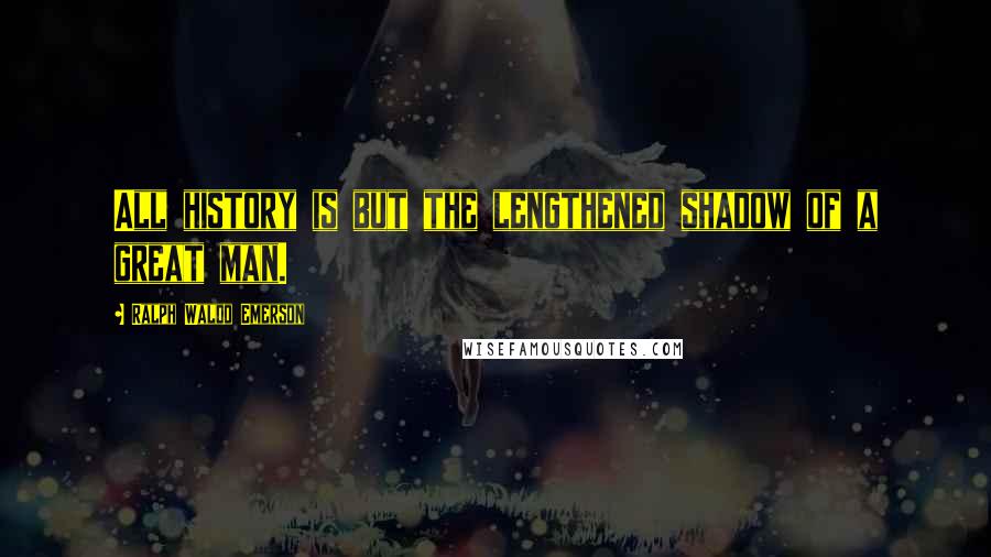 Ralph Waldo Emerson Quotes: All history is but the lengthened shadow of a great man.