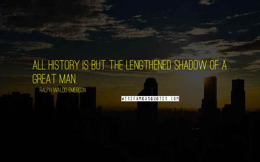 Ralph Waldo Emerson Quotes: All history is but the lengthened shadow of a great man.