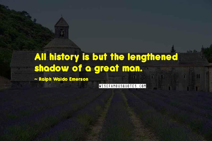 Ralph Waldo Emerson Quotes: All history is but the lengthened shadow of a great man.