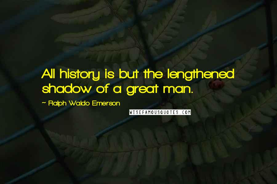 Ralph Waldo Emerson Quotes: All history is but the lengthened shadow of a great man.