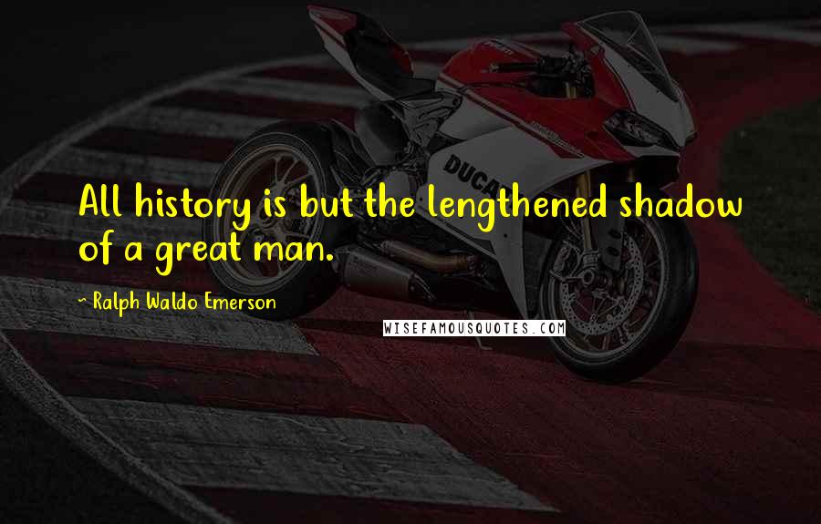 Ralph Waldo Emerson Quotes: All history is but the lengthened shadow of a great man.