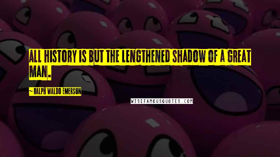 Ralph Waldo Emerson Quotes: All history is but the lengthened shadow of a great man.