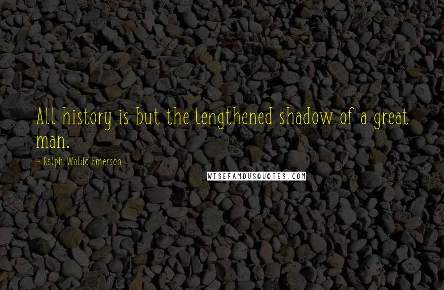 Ralph Waldo Emerson Quotes: All history is but the lengthened shadow of a great man.