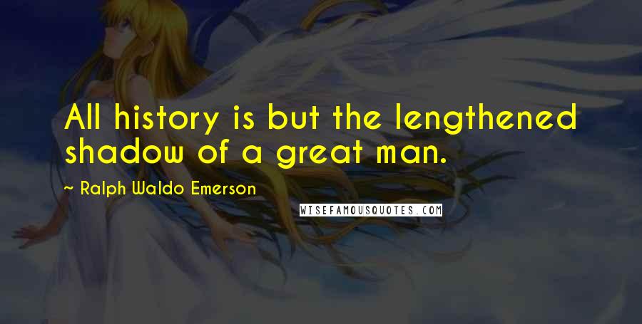 Ralph Waldo Emerson Quotes: All history is but the lengthened shadow of a great man.
