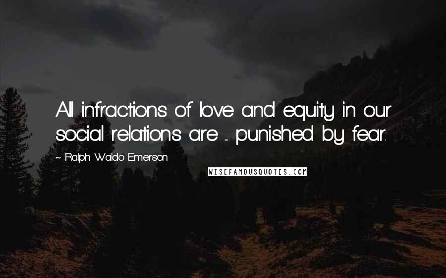 Ralph Waldo Emerson Quotes: All infractions of love and equity in our social relations are ... punished by fear.
