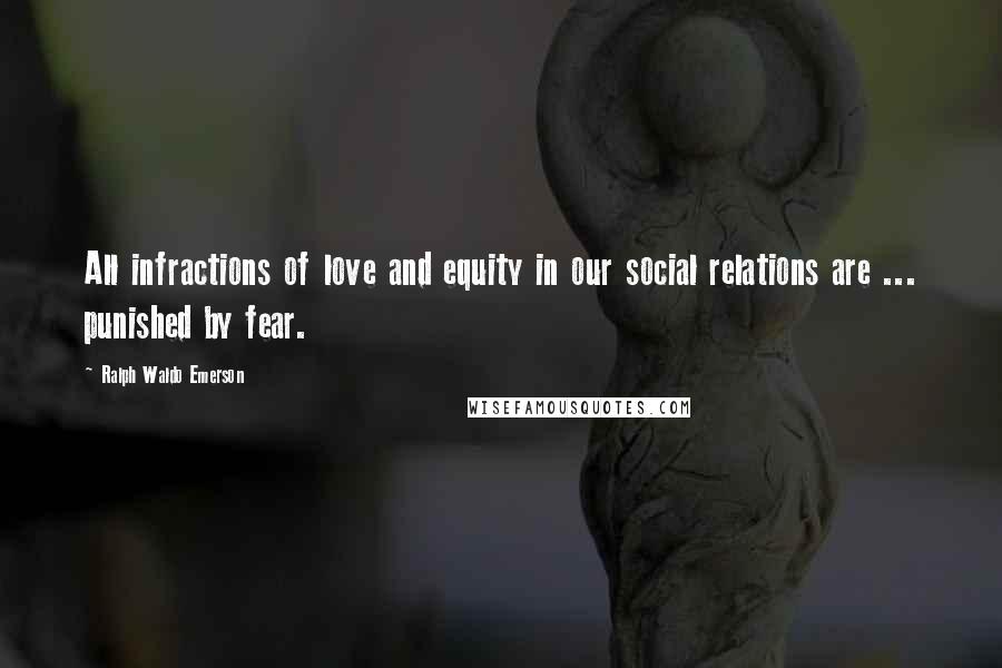 Ralph Waldo Emerson Quotes: All infractions of love and equity in our social relations are ... punished by fear.