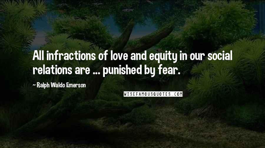 Ralph Waldo Emerson Quotes: All infractions of love and equity in our social relations are ... punished by fear.