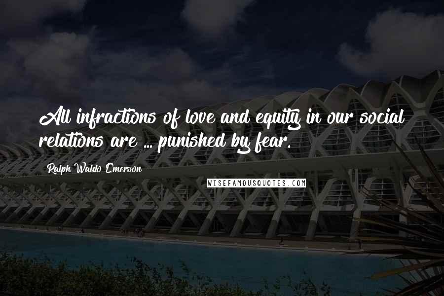 Ralph Waldo Emerson Quotes: All infractions of love and equity in our social relations are ... punished by fear.