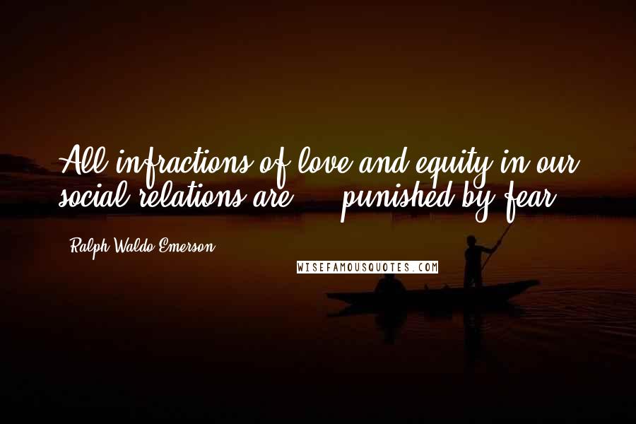 Ralph Waldo Emerson Quotes: All infractions of love and equity in our social relations are ... punished by fear.