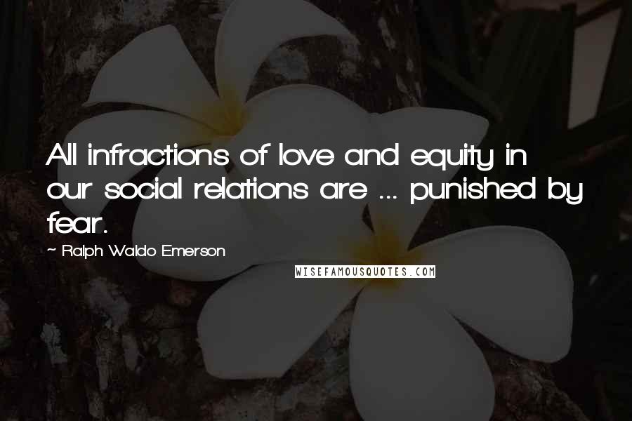 Ralph Waldo Emerson Quotes: All infractions of love and equity in our social relations are ... punished by fear.