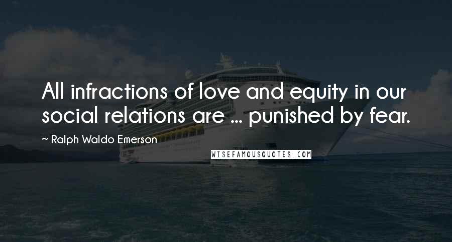 Ralph Waldo Emerson Quotes: All infractions of love and equity in our social relations are ... punished by fear.