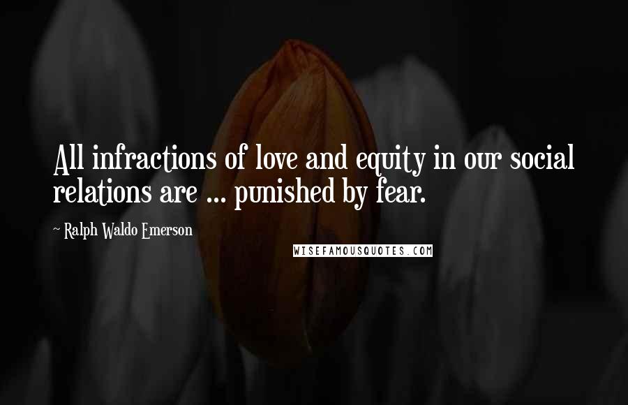 Ralph Waldo Emerson Quotes: All infractions of love and equity in our social relations are ... punished by fear.