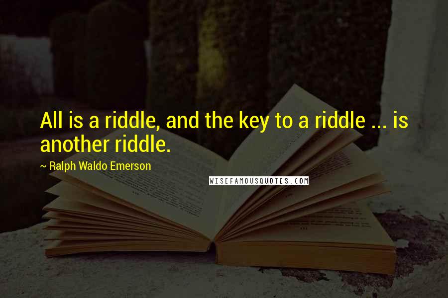 Ralph Waldo Emerson Quotes: All is a riddle, and the key to a riddle ... is another riddle.