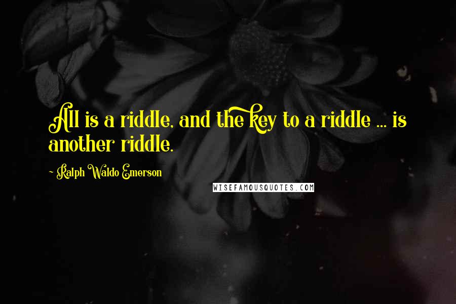 Ralph Waldo Emerson Quotes: All is a riddle, and the key to a riddle ... is another riddle.