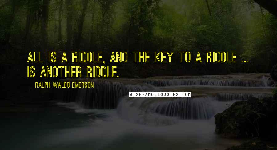 Ralph Waldo Emerson Quotes: All is a riddle, and the key to a riddle ... is another riddle.