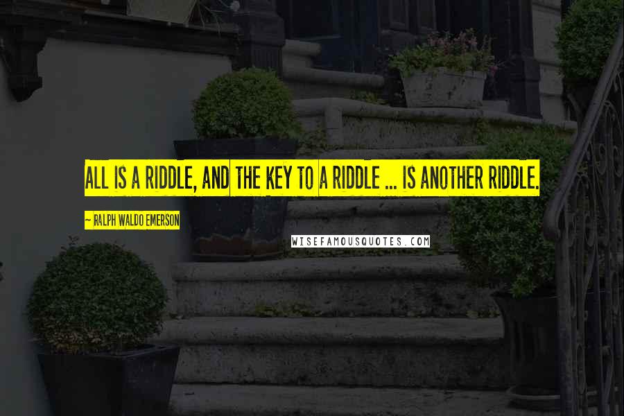 Ralph Waldo Emerson Quotes: All is a riddle, and the key to a riddle ... is another riddle.