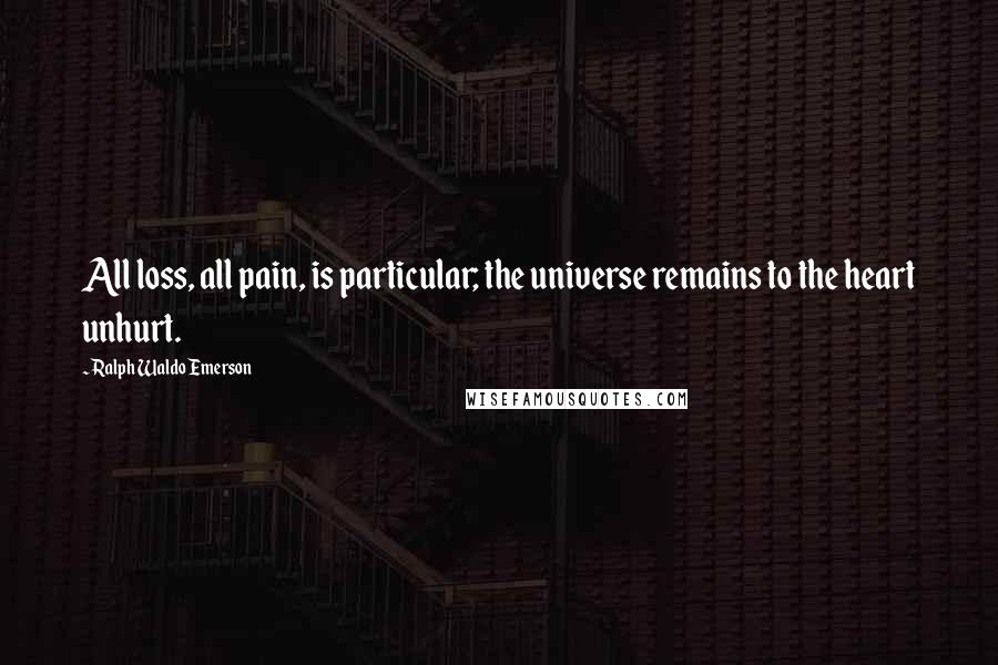 Ralph Waldo Emerson Quotes: All loss, all pain, is particular; the universe remains to the heart unhurt.