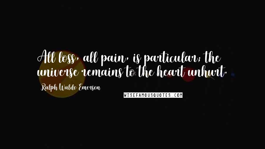 Ralph Waldo Emerson Quotes: All loss, all pain, is particular; the universe remains to the heart unhurt.