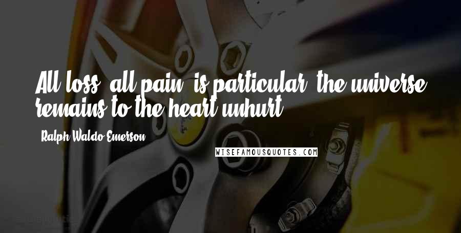Ralph Waldo Emerson Quotes: All loss, all pain, is particular; the universe remains to the heart unhurt.