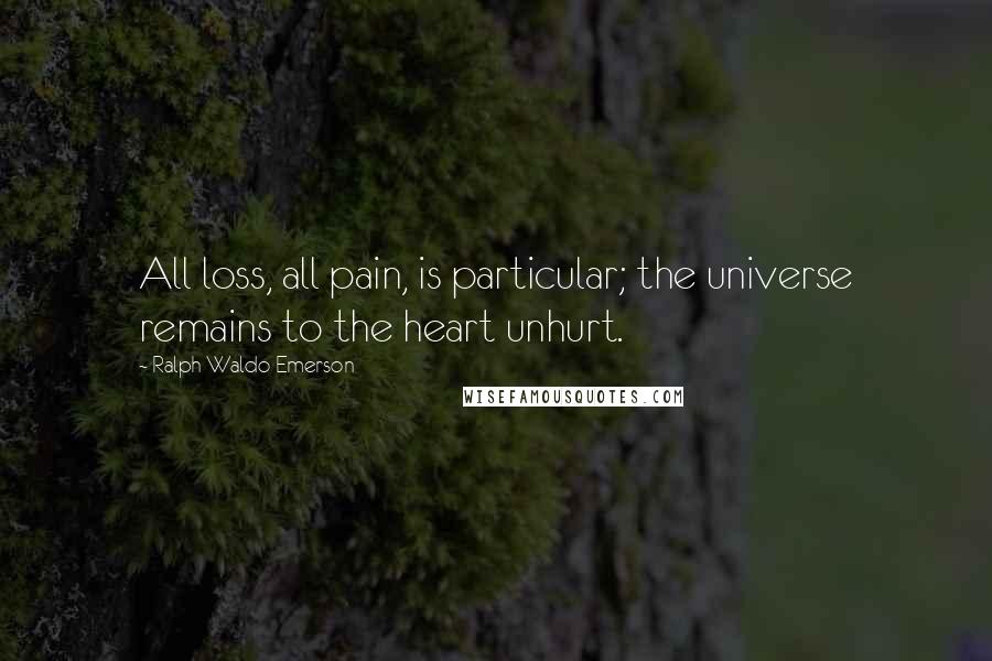Ralph Waldo Emerson Quotes: All loss, all pain, is particular; the universe remains to the heart unhurt.