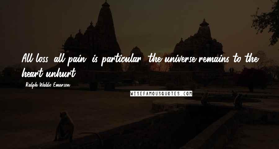 Ralph Waldo Emerson Quotes: All loss, all pain, is particular; the universe remains to the heart unhurt.