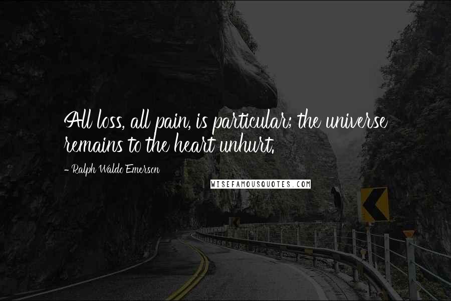 Ralph Waldo Emerson Quotes: All loss, all pain, is particular; the universe remains to the heart unhurt.