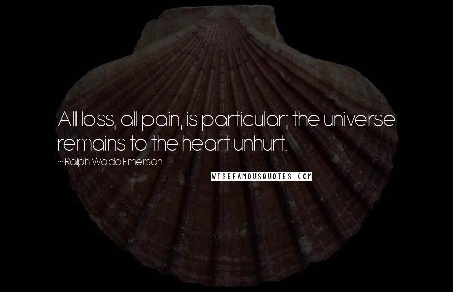 Ralph Waldo Emerson Quotes: All loss, all pain, is particular; the universe remains to the heart unhurt.