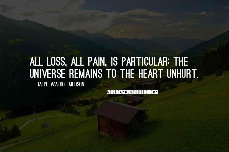 Ralph Waldo Emerson Quotes: All loss, all pain, is particular; the universe remains to the heart unhurt.