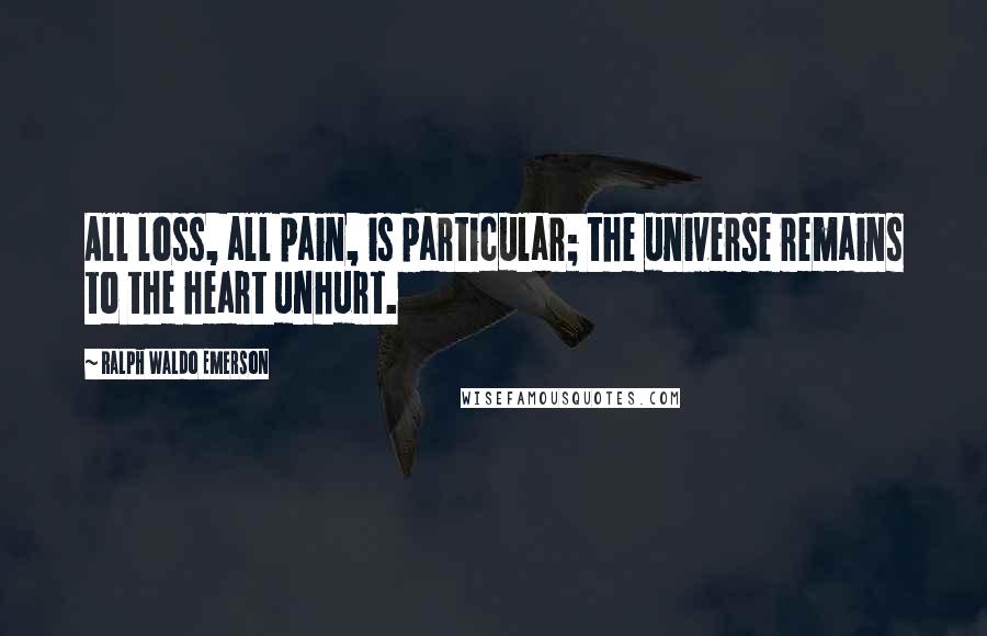 Ralph Waldo Emerson Quotes: All loss, all pain, is particular; the universe remains to the heart unhurt.