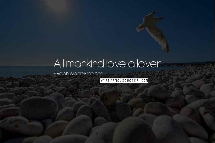 Ralph Waldo Emerson Quotes: All mankind love a lover.