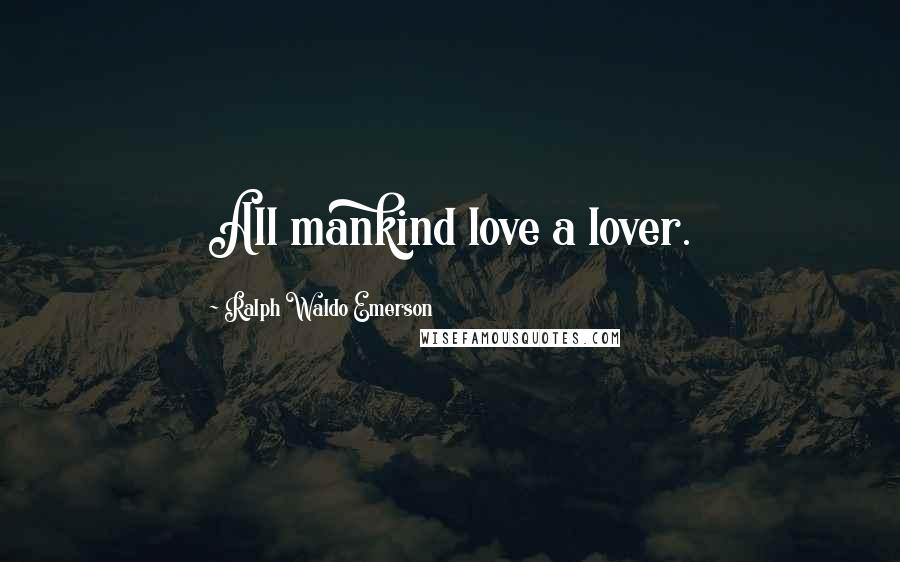 Ralph Waldo Emerson Quotes: All mankind love a lover.